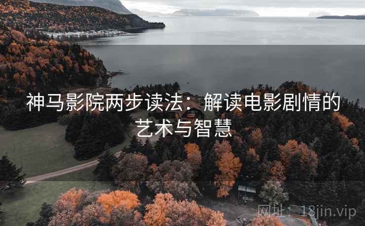神马影院两步读法：解读电影剧情的艺术与智慧