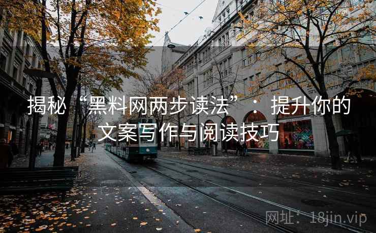 揭秘“黑料网两步读法”：提升你的文案写作与阅读技巧