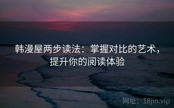 韩漫屋两步读法：掌握对比的艺术，提升你的阅读体验