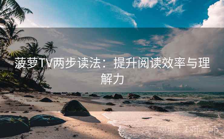 菠萝TV两步读法：提升阅读效率与理解力