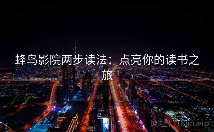 蜂鸟影院两步读法：点亮你的读书之旅