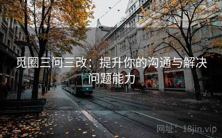 觅圈三问三改：提升你的沟通与解决问题能力