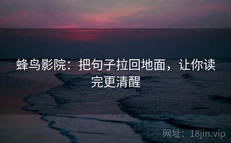 蜂鸟影院：把句子拉回地面，让你读完更清醒