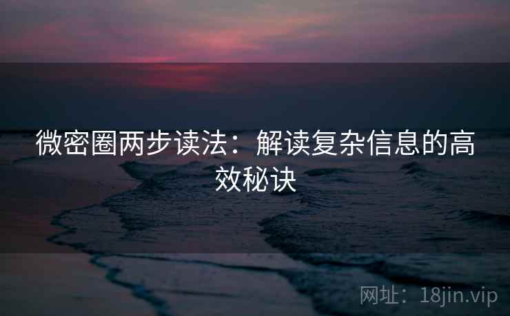 微密圈两步读法：解读复杂信息的高效秘诀