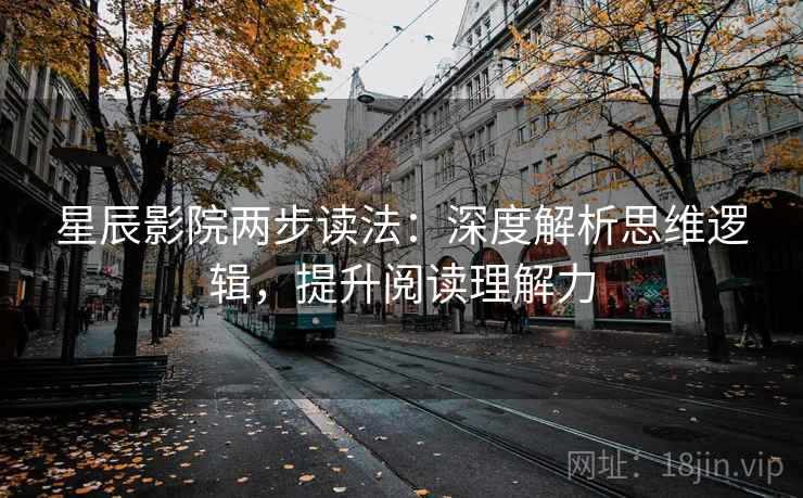 星辰影院两步读法：深度解析思维逻辑，提升阅读理解力