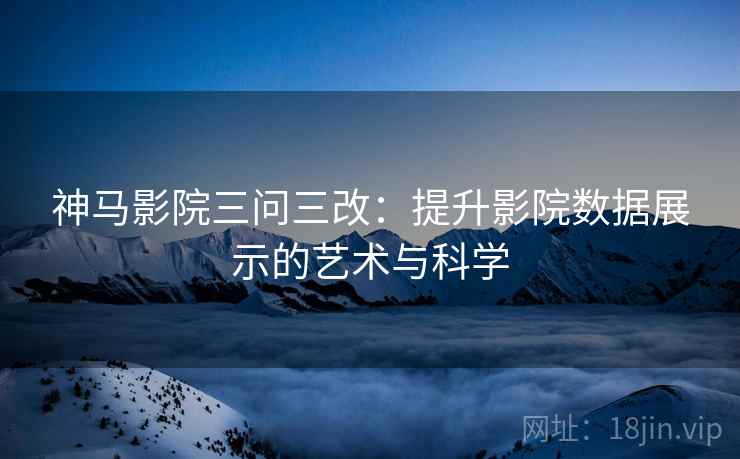 神马影院三问三改：提升影院数据展示的艺术与科学
