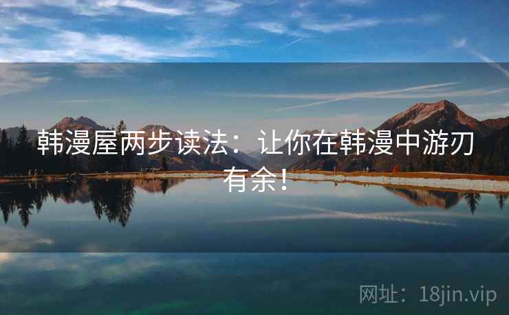 韩漫屋两步读法：让你在韩漫中游刃有余！