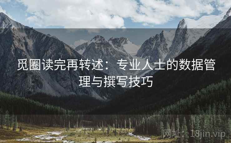 觅圈读完再转述：专业人士的数据管理与撰写技巧