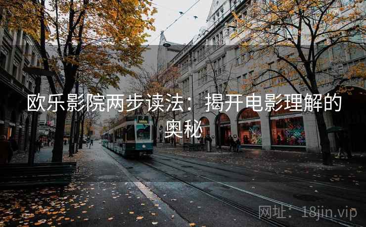 欧乐影院两步读法:揭开电影理解的奥秘 欧乐影院两步读法:揭开电影理解的奥秘