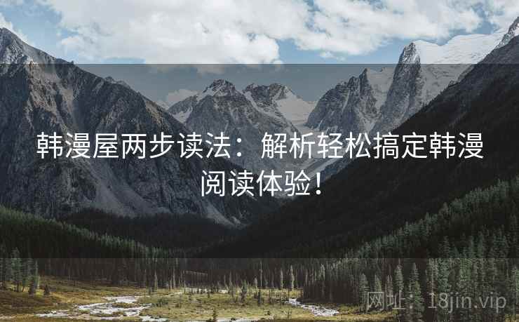 韩漫屋两步读法:解析轻松搞定韩漫阅读体验! 韩漫屋两步读法:解析轻松搞定韩漫阅读体验!