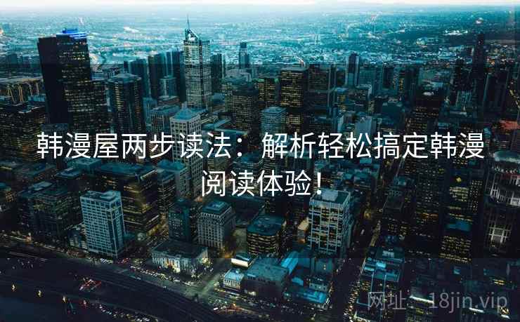 韩漫屋两步读法：解析轻松搞定韩漫阅读体验！