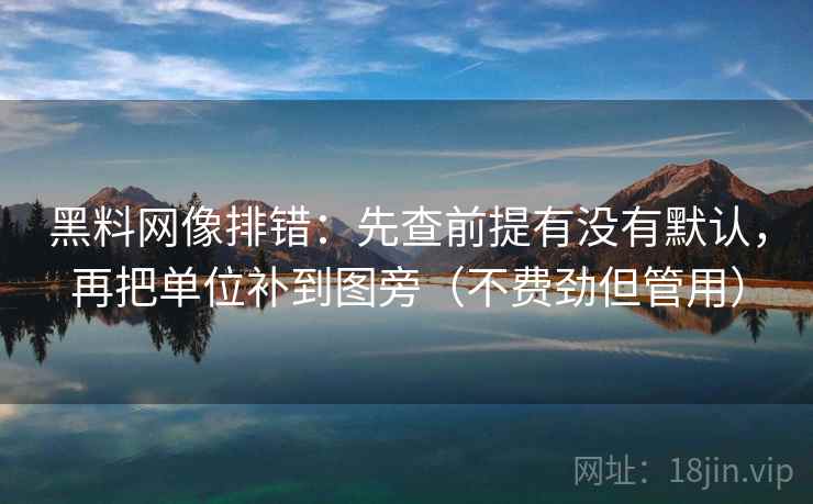 黑料网像排错:先查前提有没有默认,再把单位补到图旁(不费劲但管用) 黑料网像排错:先查前提有没有默认,再把单位补到图旁(不费劲但管用)
