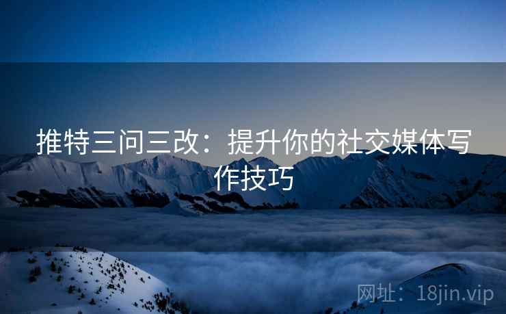 推特三问三改：提升你的社交媒体写作技巧