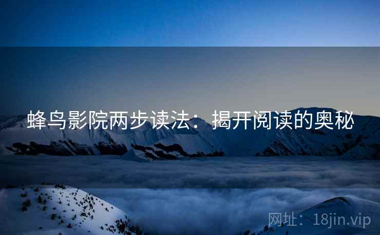 蜂鸟影院两步读法:揭开阅读的奥秘 蜂鸟影院两步读法:揭开阅读的奥秘
