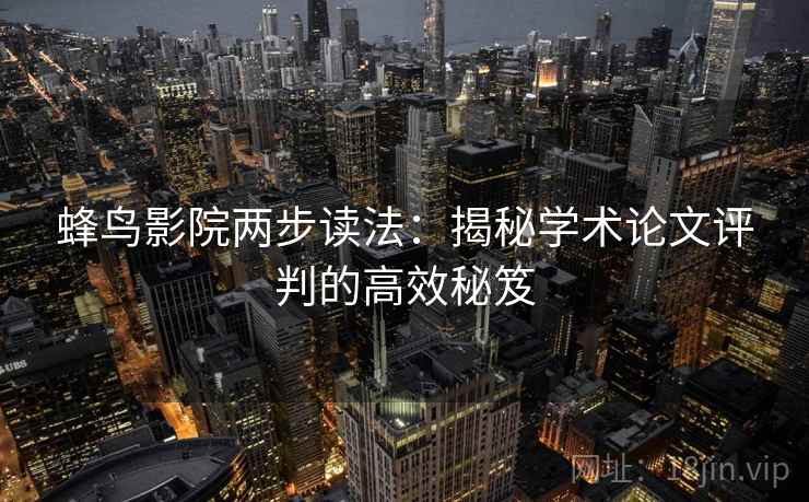蜂鸟影院两步读法:揭秘学术论文评判的高效秘笈 蜂鸟影院两步读法:揭秘学术论文评判的高效秘笈