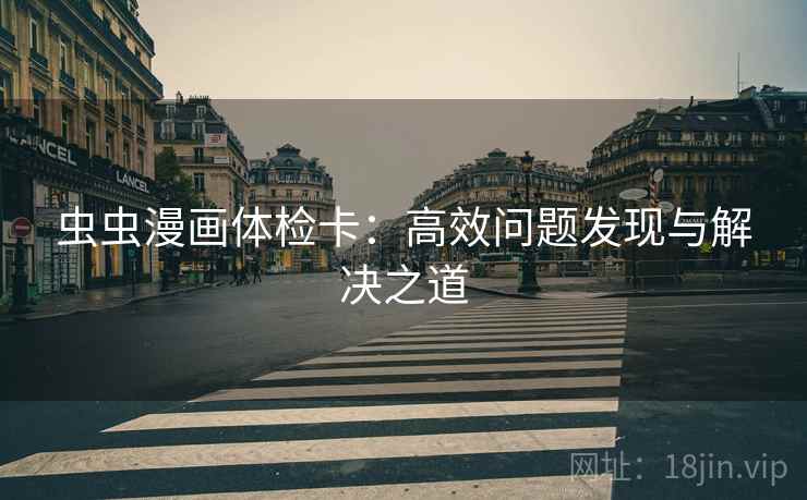 虫虫漫画体检卡：高效问题发现与解决之道