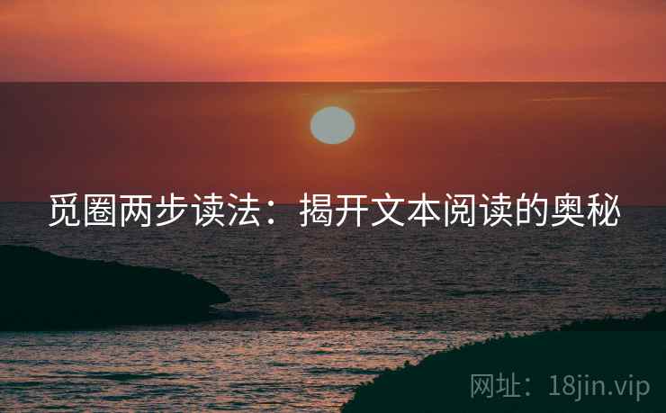 觅圈两步读法:揭开文本阅读的奥秘 觅圈两步读法:揭开文本阅读的奥秘