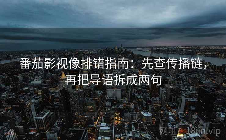 番茄影视像排错指南:先查传播链,再把导语拆成两句 番茄影视像排错指南:先查传播链,再把导语拆成两句