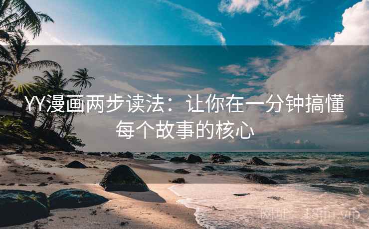 YY漫画两步读法：让你在一分钟搞懂每个故事的核心