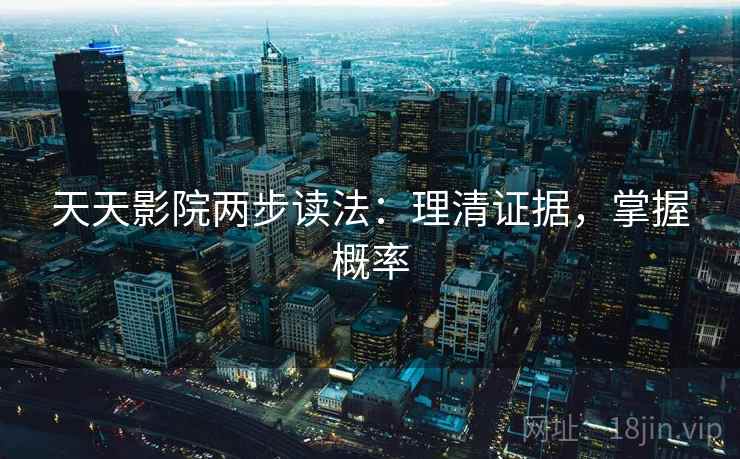 天天影院两步读法:理清证据,掌握概率 天天影院两步读法:理清证据,掌握概率
