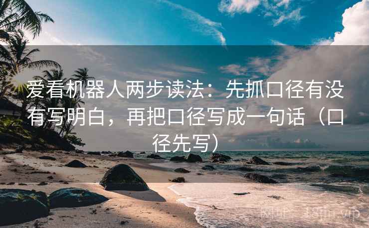 爱看机器人两步读法:先抓口径有没有写明白,再把口径写成一句话(口径先写) 爱看机器人两步读法:先抓口径有没有写明白,再把口径写成一句话(口径先写)