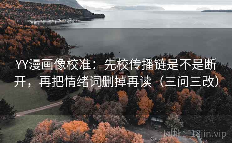 YY漫画像校准:先校传播链是不是断开,再把情绪词删掉再读(三问三改) YY漫画像校准:先校传播链是不是断开,再把情绪词删掉再读(三问三改)